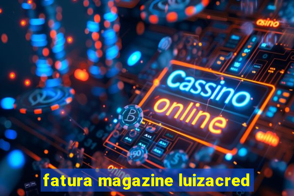 fatura magazine luizacred